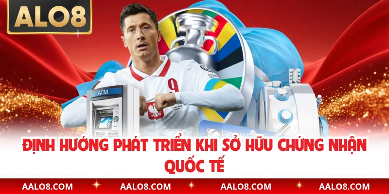 Định hướng phát triển khi sở hữu chứng nhận quốc tế