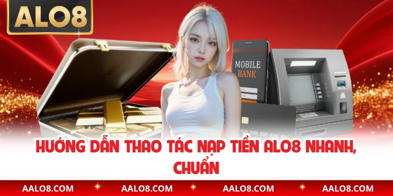 Hướng dẫn thao tác nạp tiền Alo8 nhanh, chuẩn